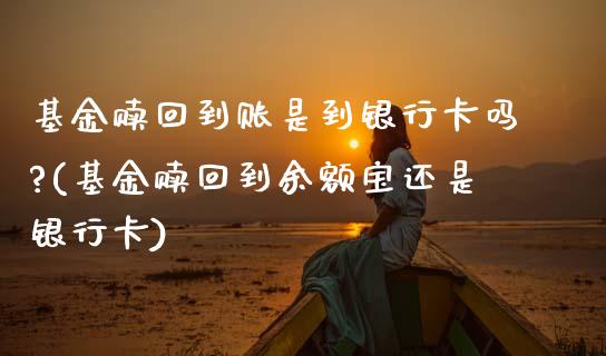 基金赎回到账是到银行卡吗?(基金赎回到余额宝还是银行卡)_内盘期货_第1张_期货直播室 基金赎回到账是到银行卡吗?(基金赎回到余额宝还是银行卡)_https://www.zghnxxa.com_内盘期货_第1张