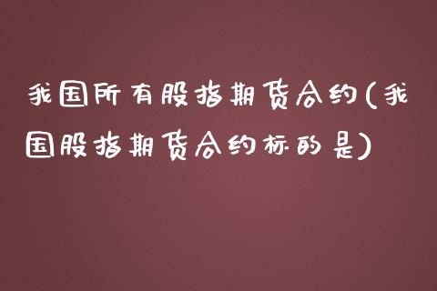我国所有股指期货合约(我国股指期货合约标的是)_黄金期货_第1张_期货直播室 我国所有股指期货合约(我国股指期货合约标的是)_https://www.zghnxxa.com_黄金期货_第1张
