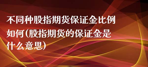 不同种股指期货保证金比例如何(股指期货的保证金是什么意思)_https://www.zghnxxa.com_国际期货_第1张