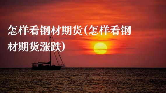 怎样看钢材期货(怎样看钢材期货涨跌)_https://www.zghnxxa.com_期货直播室_第1张