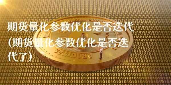期货量化参数优化是否迭代(期货量化参数优化是否迭代了)_https://www.zghnxxa.com_期货直播室_第1张
