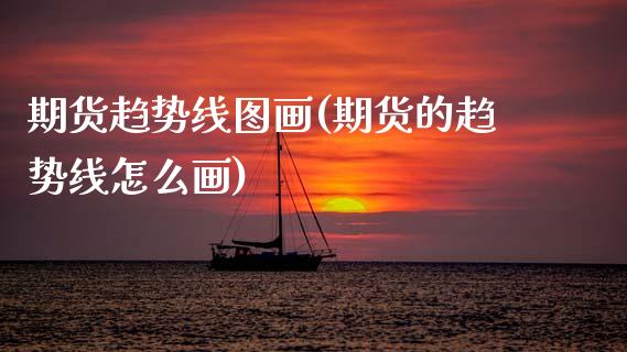 期货趋势线图画(期货的趋势线怎么画)_期货直播室_第1张_期货直播室 期货趋势线图画(期货的趋势线怎么画)_https://www.zghnxxa.com_期货直播室_第1张