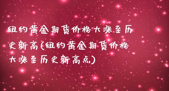 纽约黄金期货价格大涨至历史新高(纽约黄金期货价格大涨至历史新高点)_https://www.zghnxxa.com_黄金期货_第1张