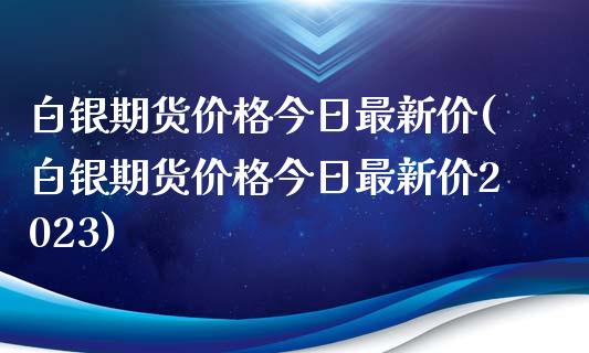 白银期货价格今日最新价(白银期货价格今日最新价2023)_https://www.zghnxxa.com_黄金期货_第1张