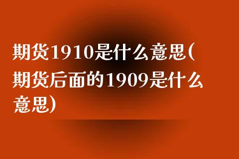 期货1910是什么意思(期货后面的1909是什么意思)_https://www.zghnxxa.com_内盘期货_第1张