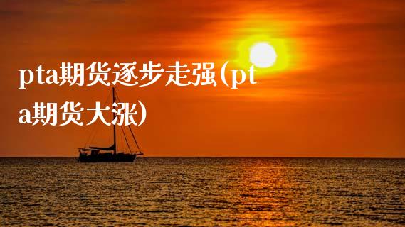 pta期货逐步走强(pta期货大涨)_期货直播室_第1张_期货直播室 pta期货逐步走强(pta期货大涨)_https://www.zghnxxa.com_期货直播室_第1张