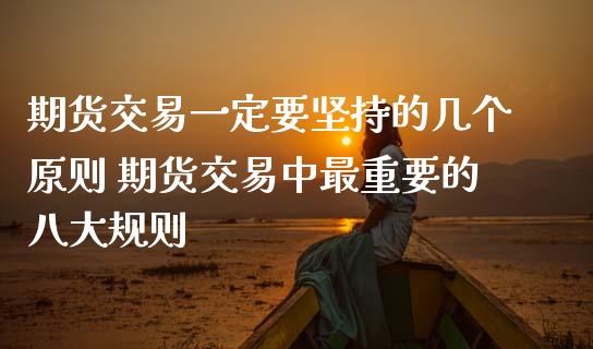 期货交易一定要坚持的几个原则 期货交易中最重要的八大规则_内盘期货_第1张_期货直播室 期货交易一定要坚持的几个原则 期货交易中最重要的八大规则_https://www.zghnxxa.com_内盘期货_第1张