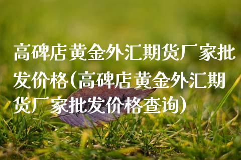 高碑店黄金外汇期货厂家批发价格(高碑店黄金外汇期货厂家批发价格查询)_国际期货_第1张_期货直播室 高碑店黄金外汇期货厂家批发价格(高碑店黄金外汇期货厂家批发价格查询)_https://www.zghnxxa.com_国际期货_第1张