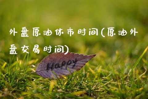 外盘原油休市时间(原油外盘交易时间)_黄金期货_第1张_期货直播室 外盘原油休市时间(原油外盘交易时间)_https://www.zghnxxa.com_黄金期货_第1张