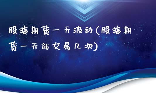 股指期货一天波动(股指期货一天能交易几次)_国际期货_第1张_期货直播室 股指期货一天波动(股指期货一天能交易几次)_https://www.zghnxxa.com_国际期货_第1张