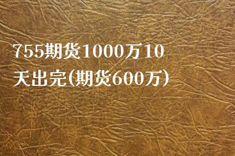 755期货1000万10天出完(期货600万)_https://www.zghnxxa.com_黄金期货_第1张