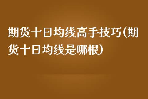 期货十日均线高手技巧(期货十日均线是哪根)_期货直播室_第1张_期货直播室 期货十日均线高手技巧(期货十日均线是哪根)_https://www.zghnxxa.com_期货直播室_第1张
