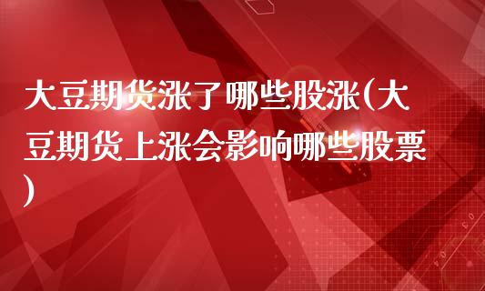 大豆期货涨了哪些股涨(大豆期货上涨会影响哪些股票)_https://www.zghnxxa.com_期货直播室_第1张