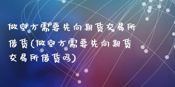 做空方需要先向期货交易所借货(做空方需要先向期货交易所借货吗)_https://www.zghnxxa.com_期货直播室_第1张