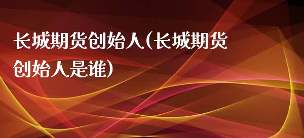 长城期货创始人(长城期货创始人是谁)_https://www.zghnxxa.com_内盘期货_第1张