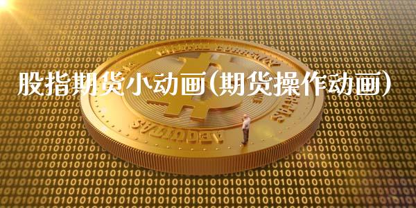 股指期货小动画(期货操作动画)_https://www.zghnxxa.com_期货直播室_第1张
