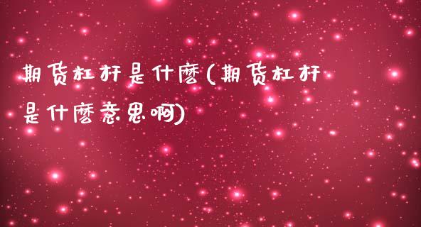 期货杠杆是什麽(期货杠杆是什麽意思啊)_国际期货_第1张_期货直播室 期货杠杆是什麽(期货杠杆是什麽意思啊)_https://www.zghnxxa.com_国际期货_第1张