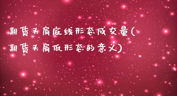 期货头肩底线形态成交量(期货头肩低形态的意义)_https://www.zghnxxa.com_国际期货_第1张