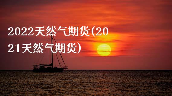 2022天然气期货(2021天然气期货)_https://www.zghnxxa.com_国际期货_第1张