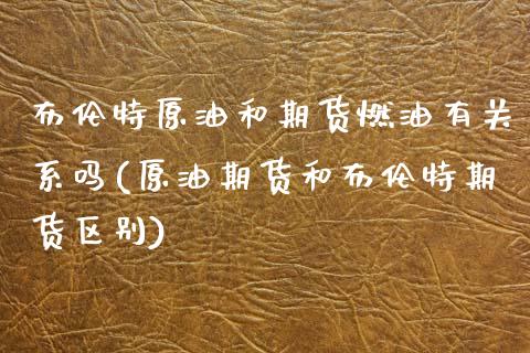 布伦特原油和期货燃油有关系吗(原油期货和布伦特期货区别)_内盘期货_第1张_期货直播室 布伦特原油和期货燃油有关系吗(原油期货和布伦特期货区别)_https://www.zghnxxa.com_内盘期货_第1张
