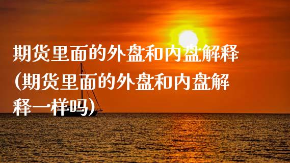 期货里面的外盘和内盘解释(期货里面的外盘和内盘解释一样吗)_https://www.zghnxxa.com_国际期货_第1张