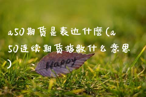 a50期货是表达什麽(a50连续期货指数什么意思)_内盘期货_第1张_期货直播室 a50期货是表达什麽(a50连续期货指数什么意思)_https://www.zghnxxa.com_内盘期货_第1张