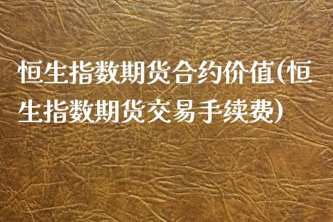 恒生指数期货合约价值(恒生指数期货交易手续费)_https://www.zghnxxa.com_期货直播室_第1张