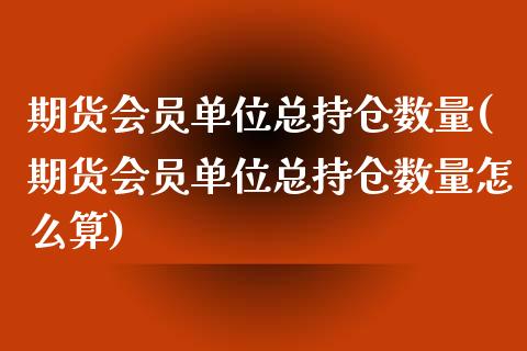 期货会员单位总持仓数量(期货会员单位总持仓数量怎么算)_https://www.zghnxxa.com_国际期货_第1张