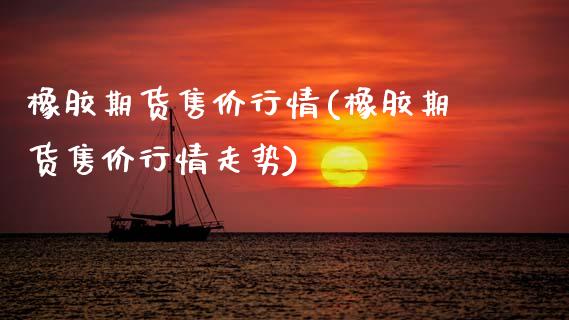 橡胶期货售价行情(橡胶期货售价行情走势)_内盘期货_第1张_期货直播室 橡胶期货售价行情(橡胶期货售价行情走势)_https://www.zghnxxa.com_内盘期货_第1张