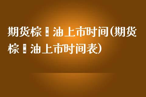 期货棕榈油上市时间(期货棕榈油上市时间表)_https://www.zghnxxa.com_内盘期货_第1张