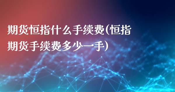期货恒指什么手续费(恒指期货手续费多少一手)_https://www.zghnxxa.com_期货直播室_第1张