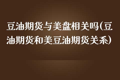 豆油期货与美盘相关吗(豆油期货和美豆油期货关系)_https://www.zghnxxa.com_黄金期货_第1张
