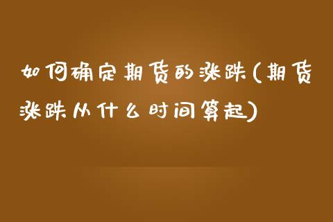 如何确定期货的涨跌(期货涨跌从什么时间算起)_https://www.zghnxxa.com_黄金期货_第1张