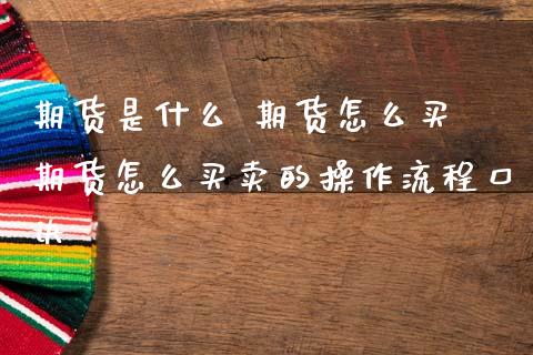 期货是什么 期货怎么买 期货怎么买卖的操作流程口诀_https://www.zghnxxa.com_国际期货_第1张