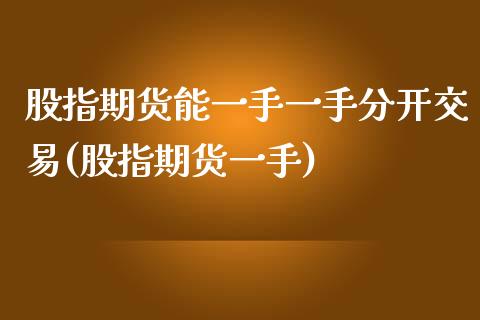 股指期货能一手一手分开交易(股指期货一手)_https://www.zghnxxa.com_国际期货_第1张