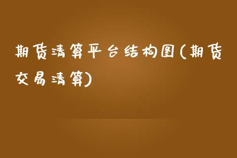 期货清算平台结构图(期货交易清算)_内盘期货_第1张_期货直播室 期货清算平台结构图(期货交易清算)_https://www.zghnxxa.com_内盘期货_第1张