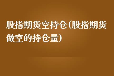 股指期货空持仓(股指期货做空的持仓量)_黄金期货_第1张_期货直播室 股指期货空持仓(股指期货做空的持仓量)_https://www.zghnxxa.com_黄金期货_第1张