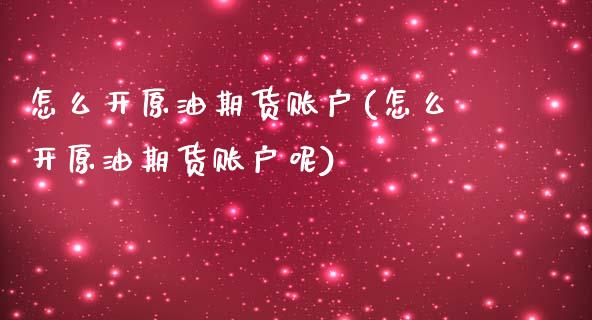怎么开原油期货账户(怎么开原油期货账户呢)_https://www.zghnxxa.com_黄金期货_第1张