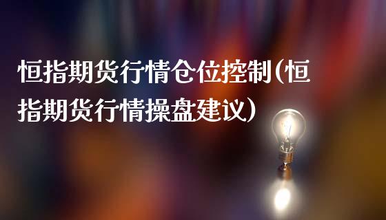 恒指期货行情仓位控制(恒指期货行情操盘建议)_国际期货_第1张_期货直播室 恒指期货行情仓位控制(恒指期货行情操盘建议)_https://www.zghnxxa.com_国际期货_第1张