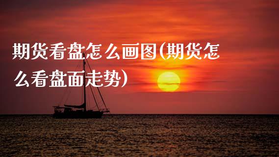 期货看盘怎么画图(期货怎么看盘面走势)_期货直播室_第1张_期货直播室 期货看盘怎么画图(期货怎么看盘面走势)_https://www.zghnxxa.com_期货直播室_第1张