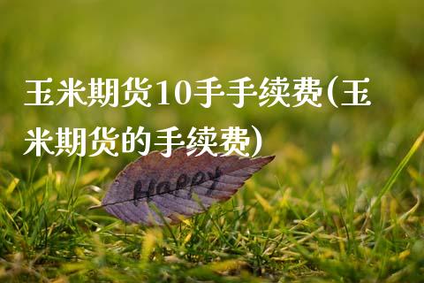 玉米期货10手手续费(玉米期货的手续费)_https://www.zghnxxa.com_期货直播室_第1张