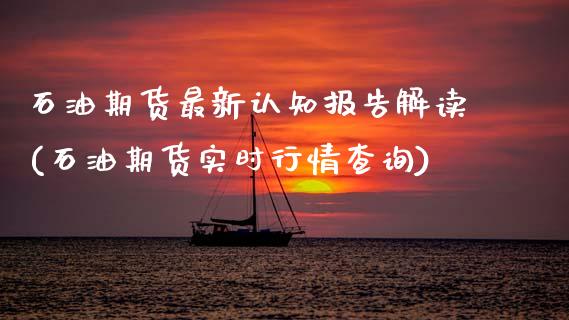 石油期货最新认知报告解读(石油期货实时行情查询)_https://www.zghnxxa.com_内盘期货_第1张