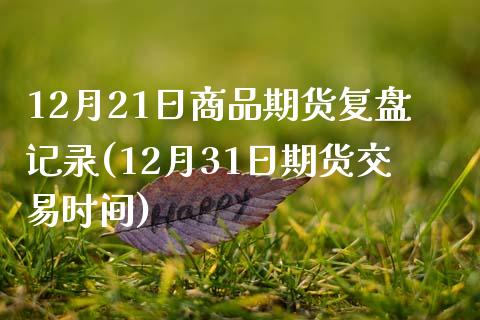 12月21日商品期货复盘记录(12月31日期货交易时间)_期货直播室_第1张_期货直播室 12月21日商品期货复盘记录(12月31日期货交易时间)_https://www.zghnxxa.com_期货直播室_第1张