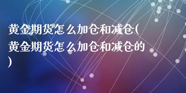 黄金期货怎么加仓和减仓(黄金期货怎么加仓和减仓的)_黄金期货_第1张_期货直播室 黄金期货怎么加仓和减仓(黄金期货怎么加仓和减仓的)_https://www.zghnxxa.com_黄金期货_第1张
