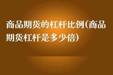 商品期货的杠杆比例(商品期货杠杆是多少倍)_https://www.zghnxxa.com_黄金期货_第1张