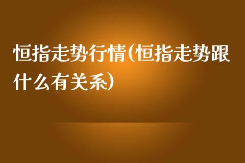 恒指走势行情(恒指走势跟什么有关系)_https://www.zghnxxa.com_期货直播室_第1张