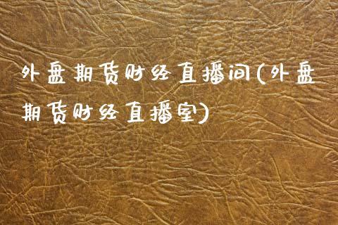 外盘期货财经直播间(外盘期货财经直播室)_黄金期货_第1张_期货直播室 外盘期货财经直播间(外盘期货财经直播室)_https://www.zghnxxa.com_黄金期货_第1张