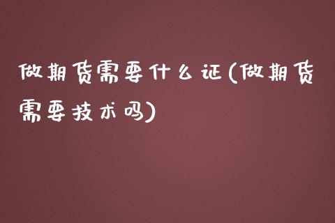 做期货需要什么证(做期货需要技术吗)_https://www.zghnxxa.com_内盘期货_第1张