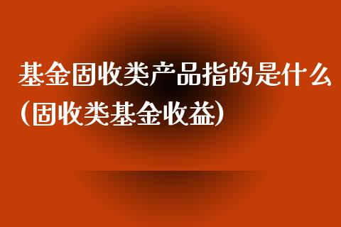 基金固收类产品指的是什么(固收类基金收益)_国际期货_第1张_期货直播室 基金固收类产品指的是什么(固收类基金收益)_https://www.zghnxxa.com_国际期货_第1张