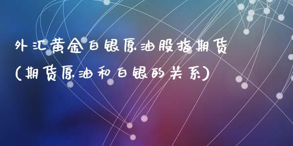 外汇黄金白银原油股指期货(期货原油和白银的关系)_https://www.zghnxxa.com_黄金期货_第1张